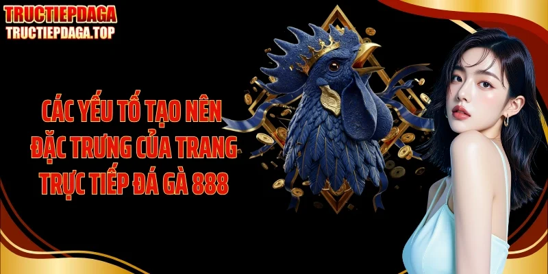 cac yeu to tao nen dac trung cua trang truc tiep da ga 888 Các yếu tố tạo nên đặc trưng của trang trực tiếp đá gà 888