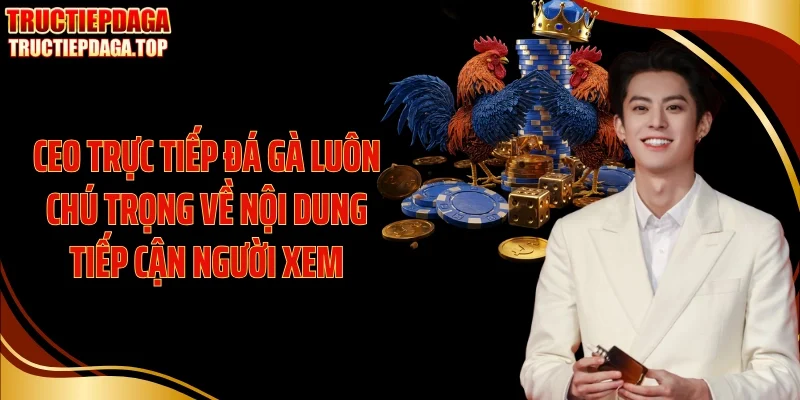 ceo truc tiep da ga luon chu trong ve noi dung tiep can nguoi xem CEO Trực tiếp đá gà luôn chú trọng về nội dung tiếp cận người xem